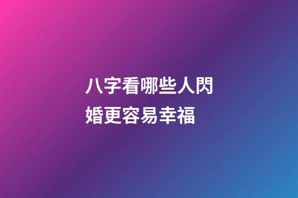 八字看哪些人閃婚更容易幸福