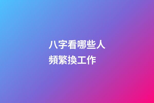八字看哪些人頻繁換工作