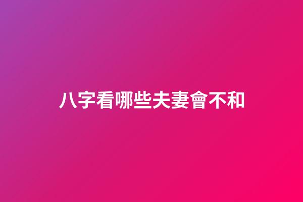 八字看哪些夫妻會不和