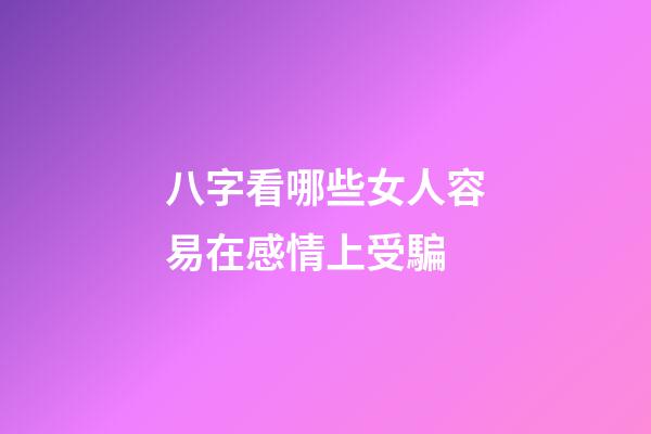 八字看哪些女人容易在感情上受騙