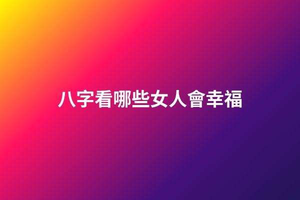 八字看哪些女人會幸福