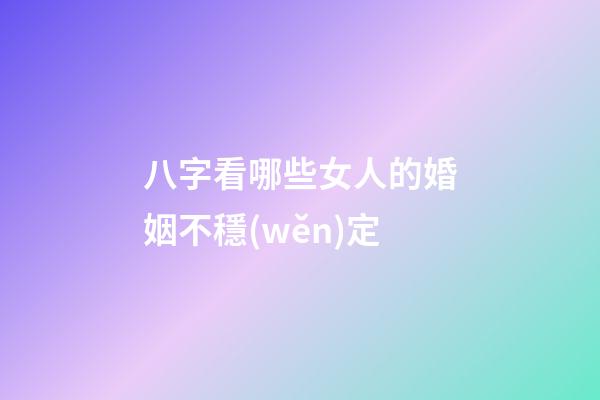 八字看哪些女人的婚姻不穩(wěn)定