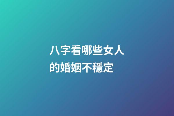 八字看哪些女人的婚姻不穩定