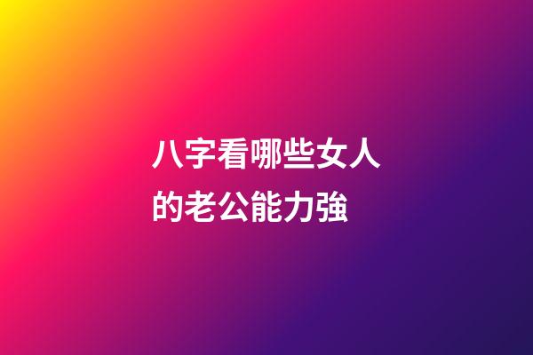 八字看哪些女人的老公能力強