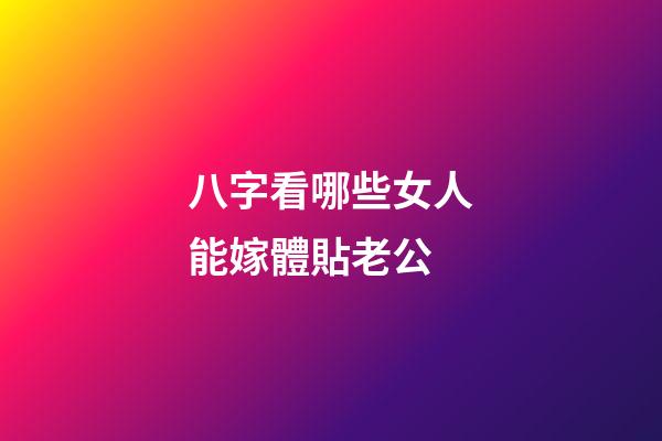 八字看哪些女人能嫁體貼老公