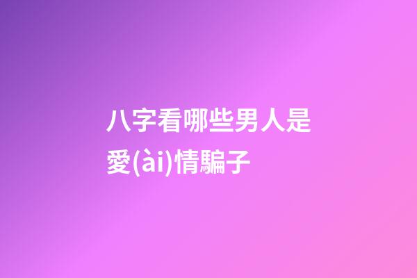 八字看哪些男人是愛(ài)情騙子