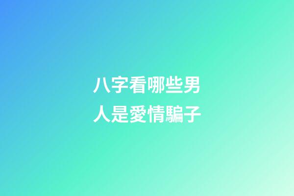 八字看哪些男人是愛情騙子