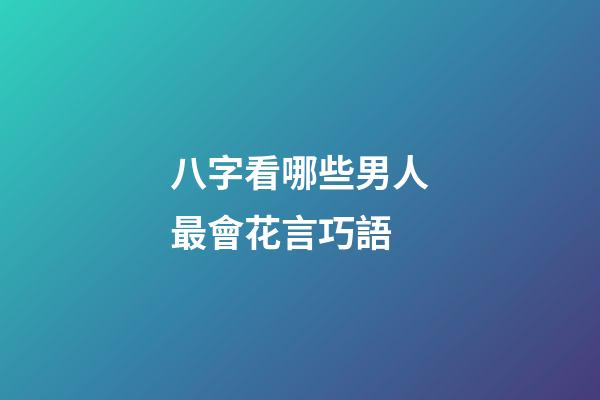 八字看哪些男人最會花言巧語