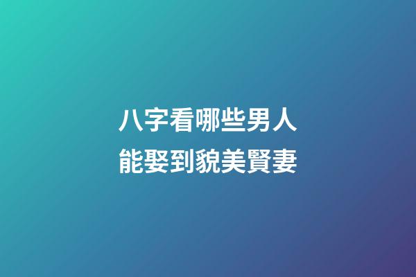 八字看哪些男人能娶到貌美賢妻