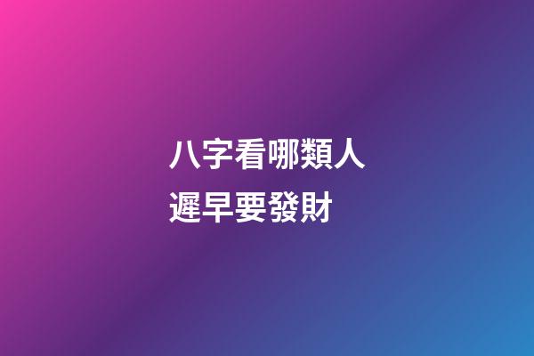 八字看哪類人遲早要發財?