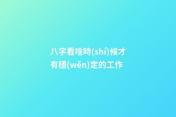 八字看啥時(shí)候才有穩(wěn)定的工作