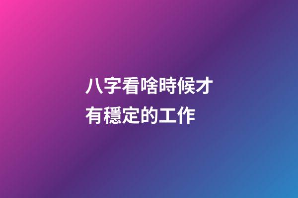 八字看啥時候才有穩定的工作