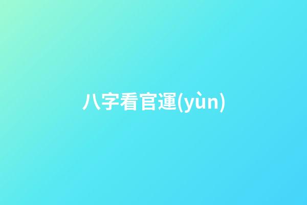八字看官運(yùn)