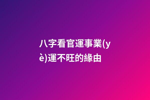 八字看官運事業(yè)運不旺的緣由
