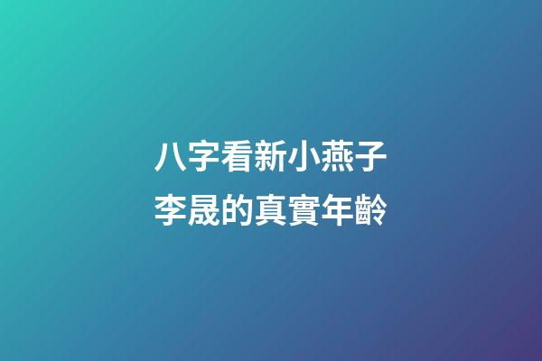 八字看新小燕子李晟的真實年齡