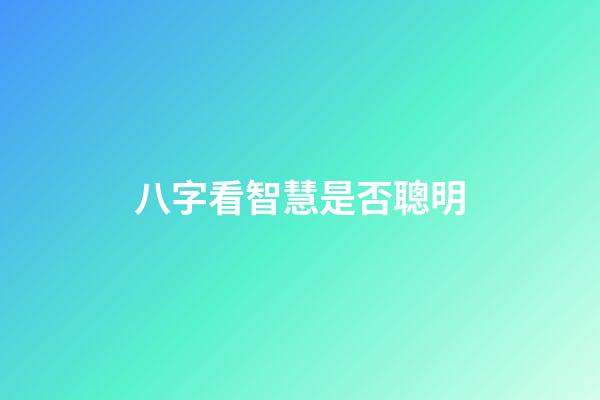 八字看智慧是否聰明
