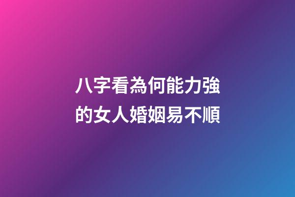八字看為何能力強的女人婚姻易不順