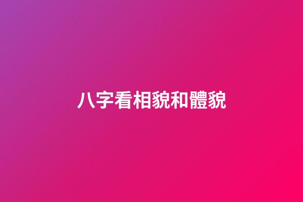 八字看相貌和體貌