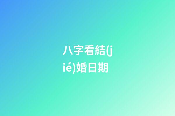 八字看結(jié)婚日期