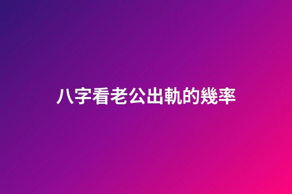 八字看老公出軌的幾率