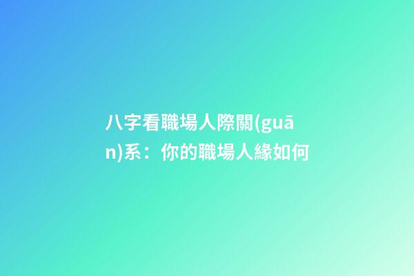 八字看職場人際關(guān)系：你的職場人緣如何?
