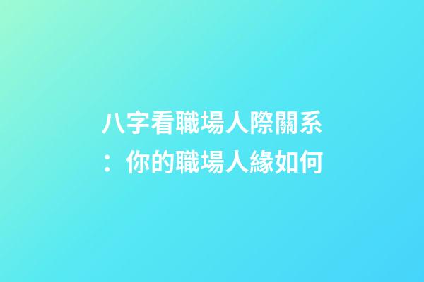 八字看職場人際關系：你的職場人緣如何?