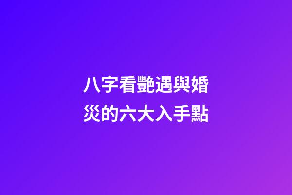 八字看艷遇與婚災的六大入手點