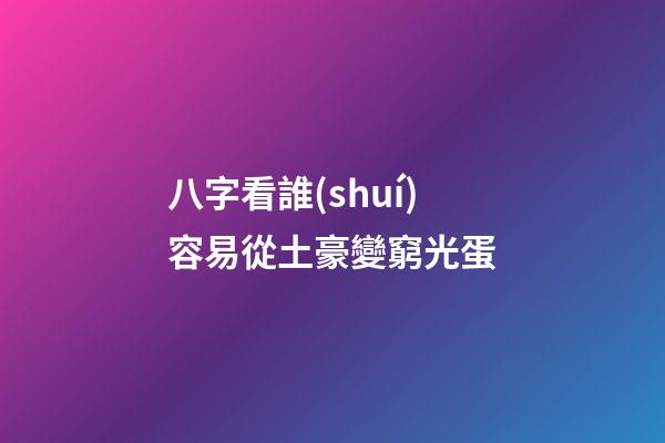 八字看誰(shuí)容易從土豪變窮光蛋