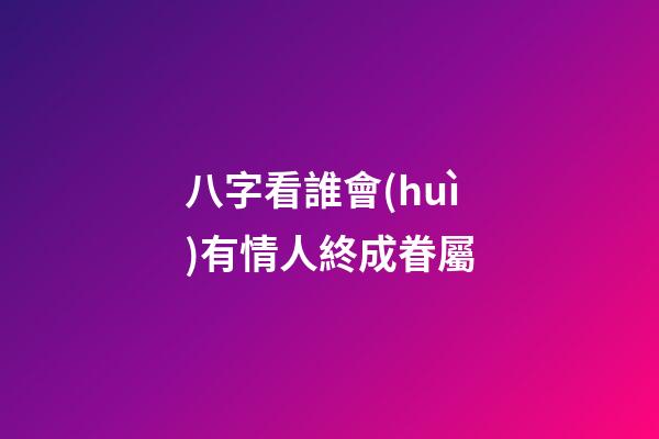 八字看誰會(huì)有情人終成眷屬