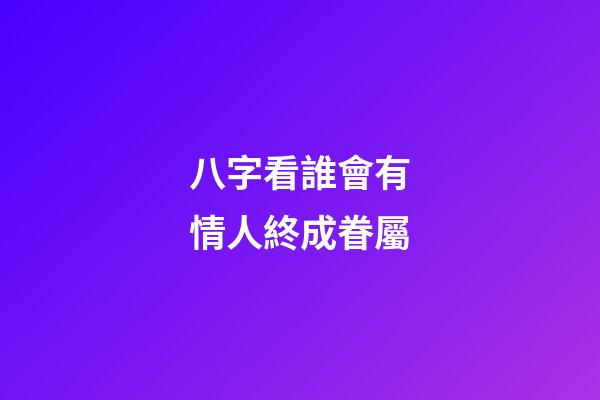 八字看誰會有情人終成眷屬