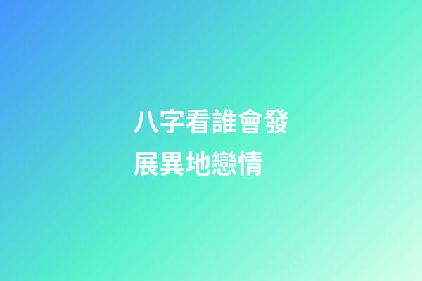 八字看誰會發展異地戀情