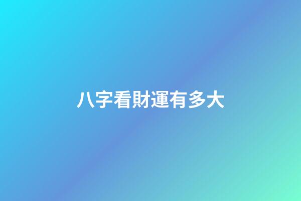 八字看財運有多大