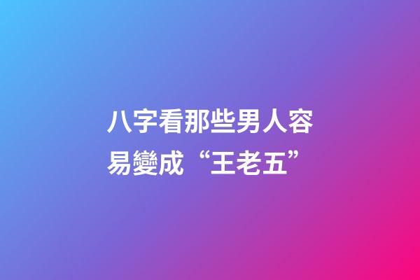 八字看那些男人容易變成“王老五”