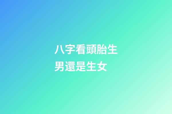 八字看頭胎生男還是生女