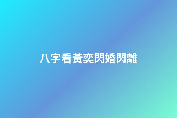 八字看黃奕閃婚閃離