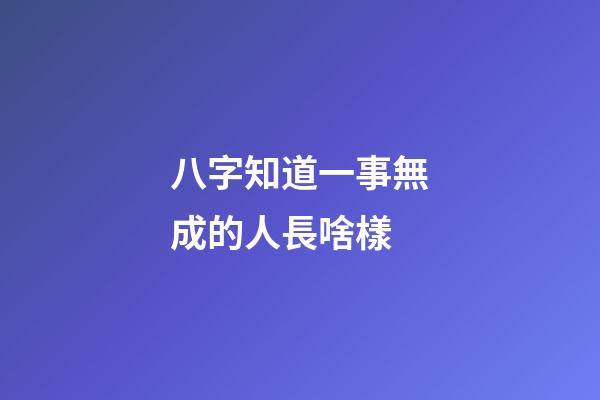 八字知道一事無成的人長啥樣