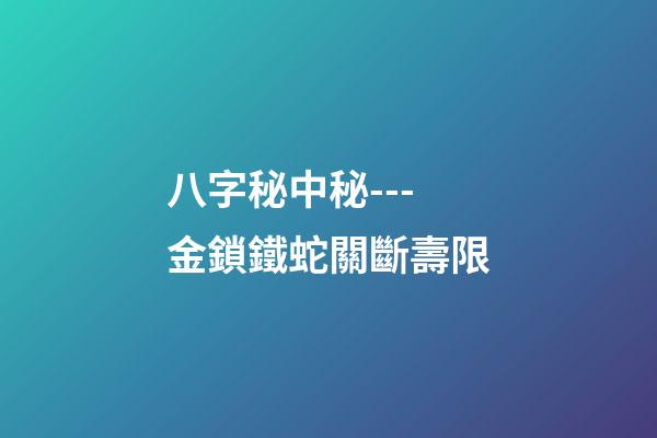 八字秘中秘---金鎖鐵蛇關斷壽限