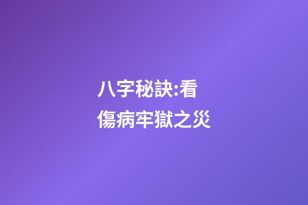 八字秘訣:看傷病牢獄之災