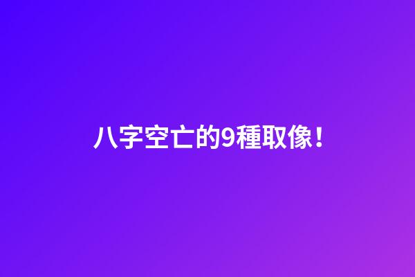 八字空亡的9種取像！