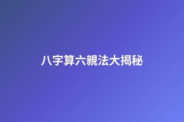 八字算六親法大揭秘