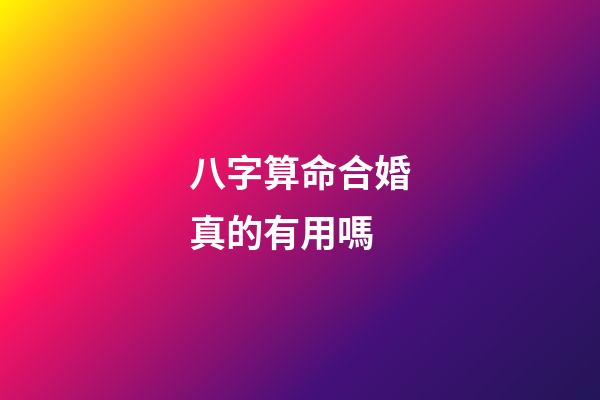 八字算命合婚真的有用嗎?