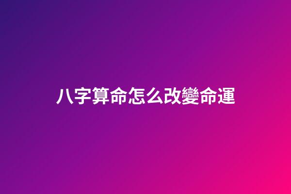 八字算命怎么改變命運