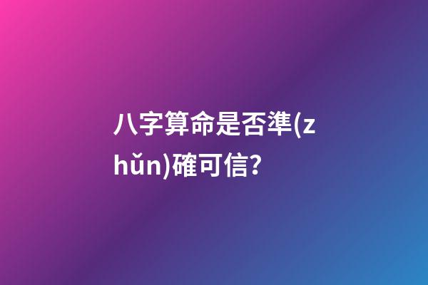 八字算命是否準(zhǔn)確可信？
