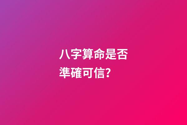 八字算命是否準確可信？
