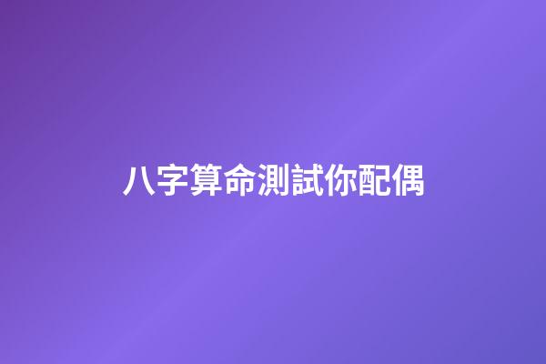 八字算命測試你配偶
