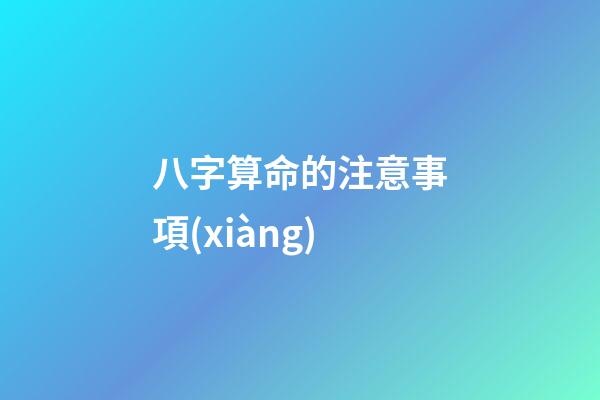 八字算命的注意事項(xiàng)