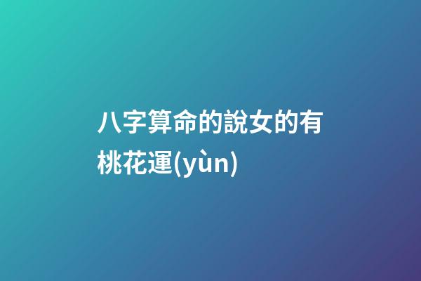 八字算命的說女的有桃花運(yùn)