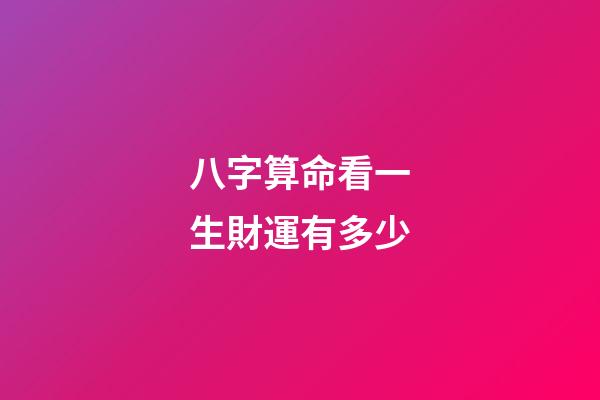 八字算命看一生財運有多少