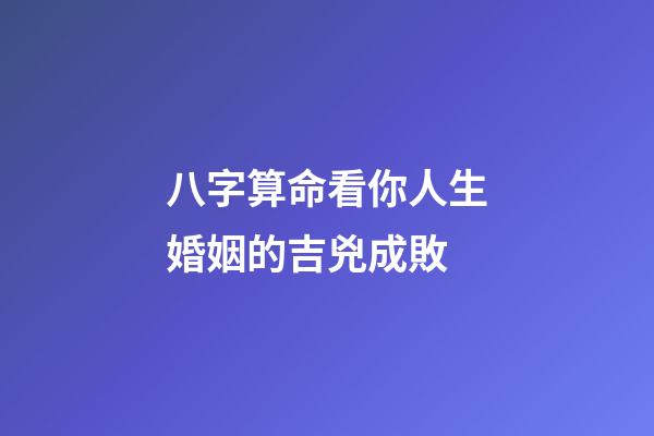 八字算命看你人生婚姻的吉兇成敗