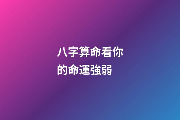 八字算命看你的命運強弱